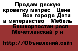 Продам дескую кроватку матрас › Цена ­ 3 000 - Все города Дети и материнство » Мебель   . Башкортостан респ.,Мечетлинский р-н